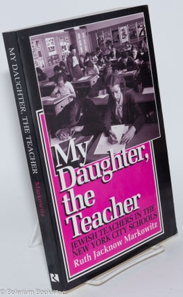 Cat.No: 280904 My Daughter, the Teacher: Jewish teachers in the New York City schools....