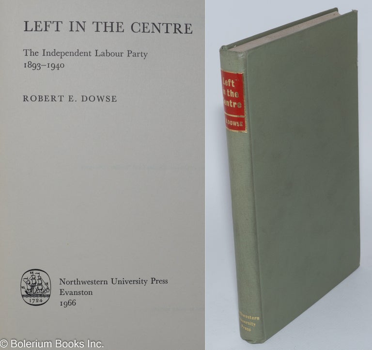 Cat.No: 280981 Left in the Centre; The Independent Labour Party 1893-1940. Robert E. Dowse.
