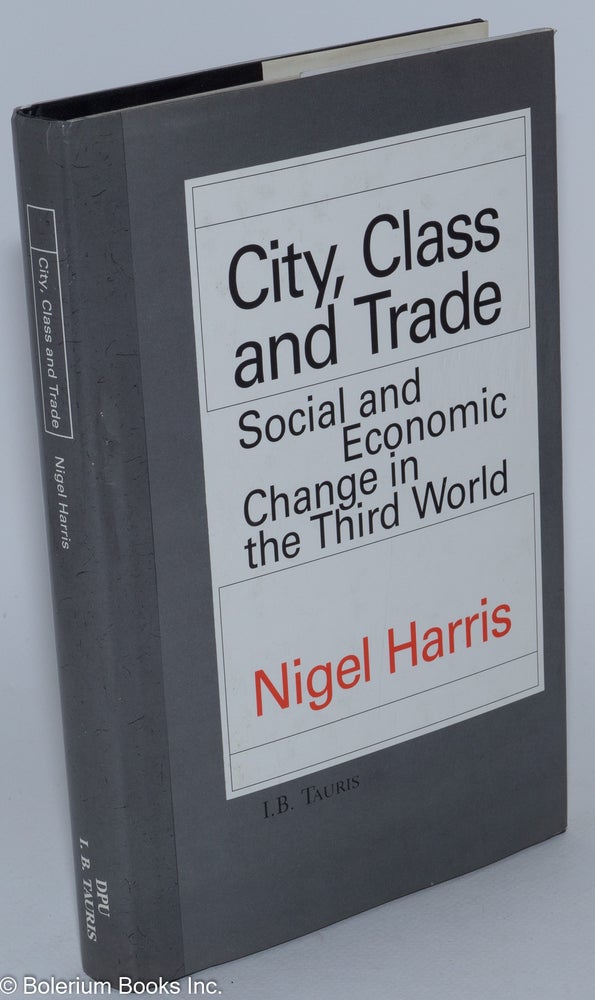 Cat.No: 281047 City, class and trade; social and economic change in the third world. Nigel Harris.