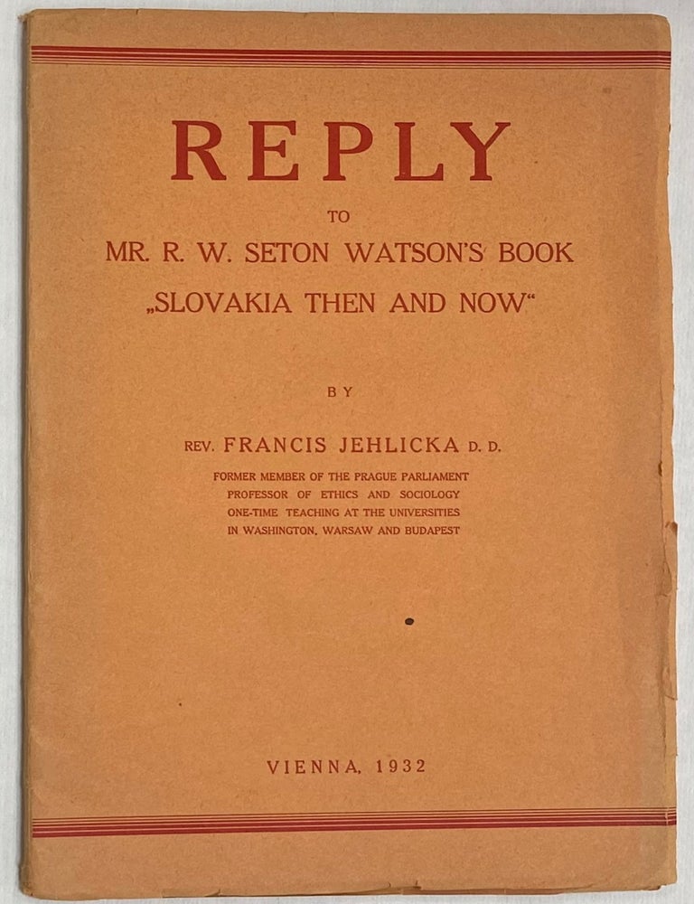 Cat.No: 281349 Reply to Mr. R.W. Seton Watson's book "Slovakia then and now.". Francis Rudolf Jehlicka, Franti&scaron;ek Rudolf Jehlick.