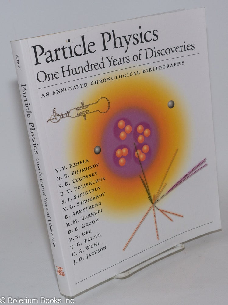 Cat.No: 281891 Particle Physics; One Hundred Years of Discoveries. An Annotated Chronological Bibliography. V. V. Ezhela, contributors, et alia.