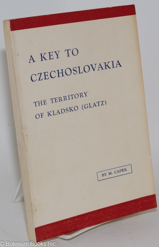 Cat.No: 282526 A key to Czechoslovakia; the territory of Kladsko (Glatz): a study of a frontier problem in Middle Europe. Milic Capek.
