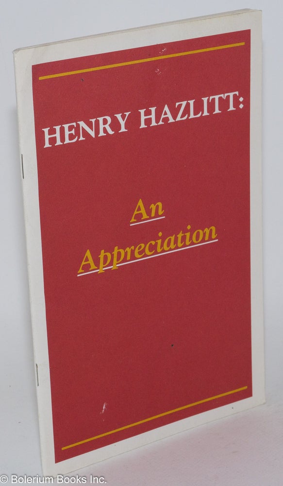 Cat.No: 283092 Henry Hazlitt: An Appreciation. Henry Hazlitt, Edmund A. Opitz Bruce Evans, contributors, et alia, ten-page memoir.