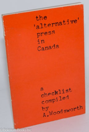Cat.No: 283325 The 'Alternative' Press in Canada. A checklist compiled by A. Woodsworth....