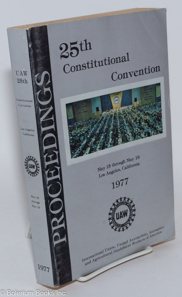 Cat.No: 283356 Proceedings, Twenty-Fifth Constitutional Convention, International Union United Automobile, Aircraft and Agricultural Implement Workers of America - UAW, Conventional Hall, May 15-19, 1977, Los Angeles, California. United Automobile Workers.