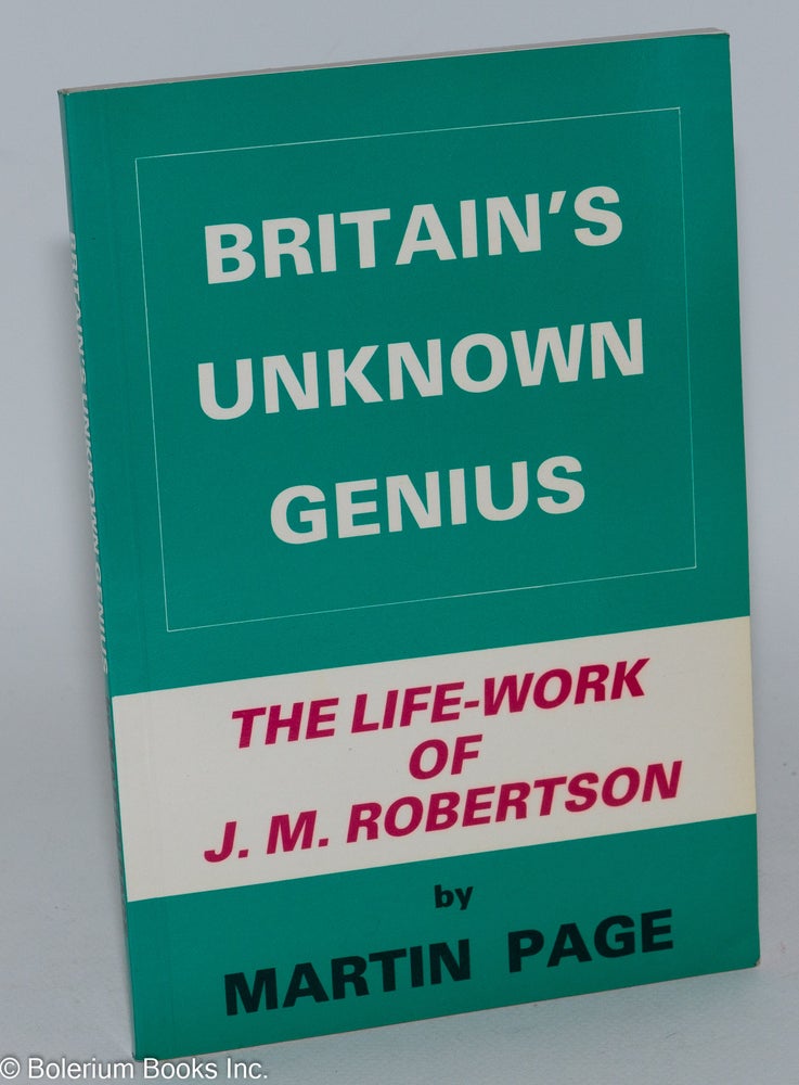 Cat.No: 283406 Britain's Unknown Genius, An Introduction to the Life-Work of John Mackinnon Robertson. Foreword by F.A. Ridley. Martin Page.