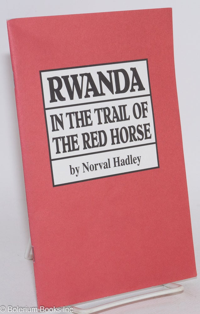 Cat.No: 283659 Rwanda in the trail of the red horse; real life stories from Rwanda. Norval Hadley.