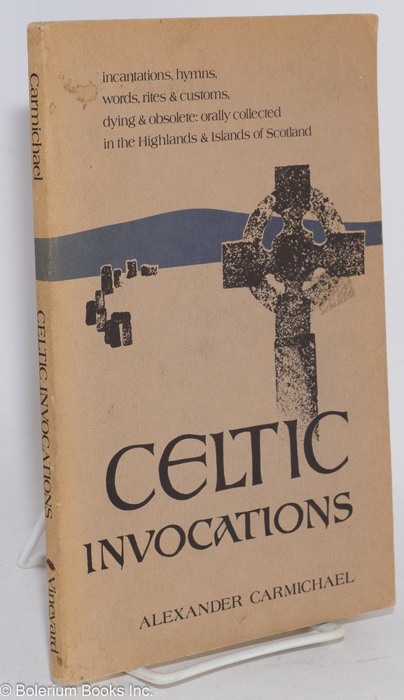 Cat.No: 283732 Celtic invocations; incantations, hymns, words, rites & customs, dying & obsolete: orally collected in the Highlands & Islands of Scotland. Selections from Volume I of Carmina Gadelica. Alexander Carmichael.