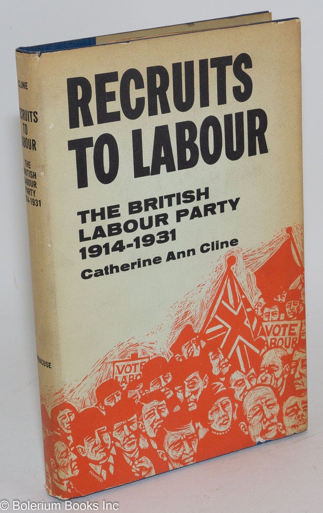 Cat.No: 283751 Recruits to Labour: The British Labour Party, 1914-1931. Catherine Anne Cline.