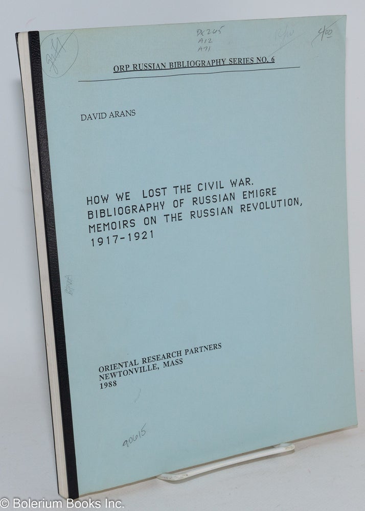 Cat.No: 283783 How We Lost the Civil War. Bibliography of Russian Emigre Memoirs on the Russian Revolution, 1917-1921. David Arans.