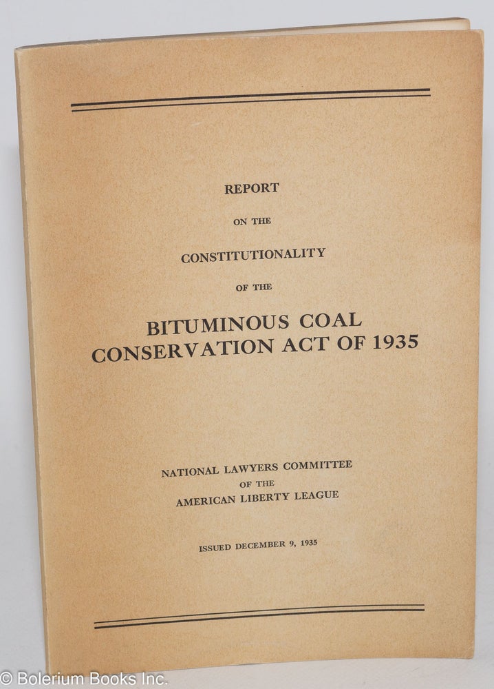 Cat.No: 283907 Report on the Constitutionality of the Bituminous Coal Conservation Act of 1935 [aka the "Guffey Bill"], issued December 9, 1935. Raoul E. Desvernine, National Lawyers Committee of the American Liberty League, chairman.