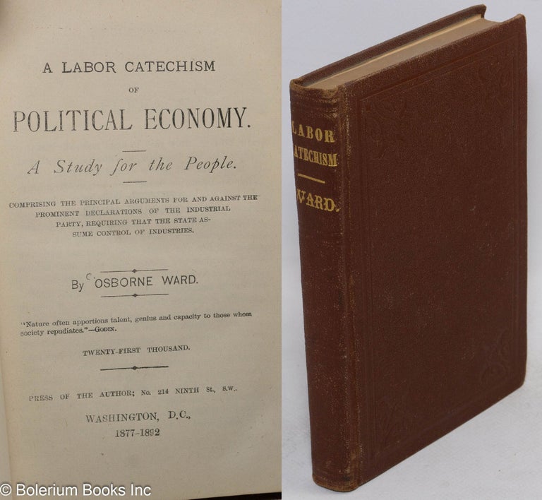 Cat.No: 284037 A labor catechism of political economy. A study for the people. Comprising the principal arguments for and against the prominent declarations of the industrial party, requiring that the state assume control of industries. Osborne Ward.
