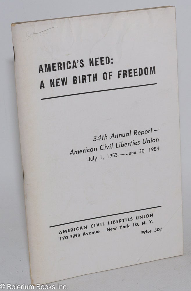 Cat.No: 284282 America's need: a new birth of freedom. 34th annual report -- American Civil Liberties Union, July 1, 1953 - June 30, 1954. American Civil Liberties Union.