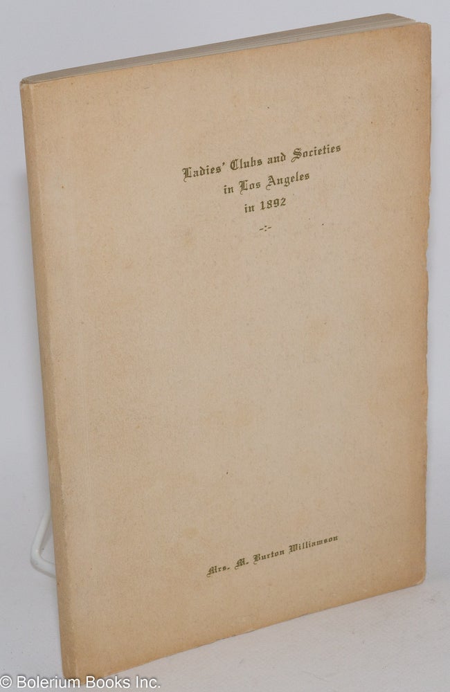 Cat.No: 284298 Ladies' Clubs and Societies in Los Angeles in 1892, Reported for the Historical Society of Southern California, Carpere et Colligere. Compiled and Edited by Mrs. M. Burton Williamson, March 1892. Mrs. M. Burton Williamson, compiler/.