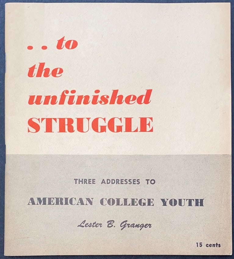 Cat.No: 284913 To the unfinished struggle: three addresses to American college youth. Lester B. Granger.