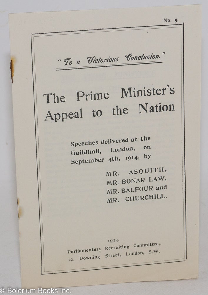 Cat.No: 285504 "To a victorious conclusion!"- the Prime Minister's appeal to the nation. Speeches delivered at the Guildhall, London, on September 4th, 1914, by Mr. Asquith, Mr. Bonar Law, Mr. Balfour and Mr. Churchill. Herbert Henry Asquith, Andrew Bonar Law, Arthur Balfour, Winston Churchill.