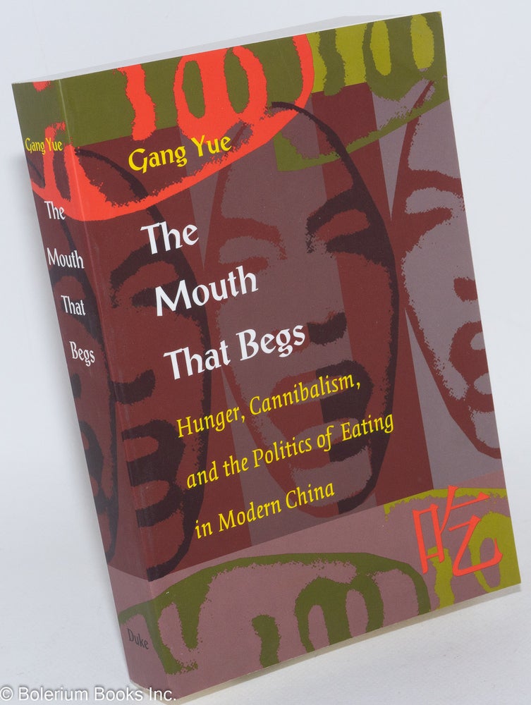 Cat.No: 285690 The Mouth That Begs: Hunger, Cannibalism, and the Politics of Eating in Modern China. Gang Yue.