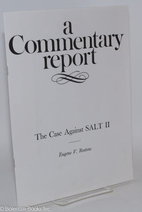 Cat.No: 285766 A commentary report: The case against SALT II. Eugene V. Rostow