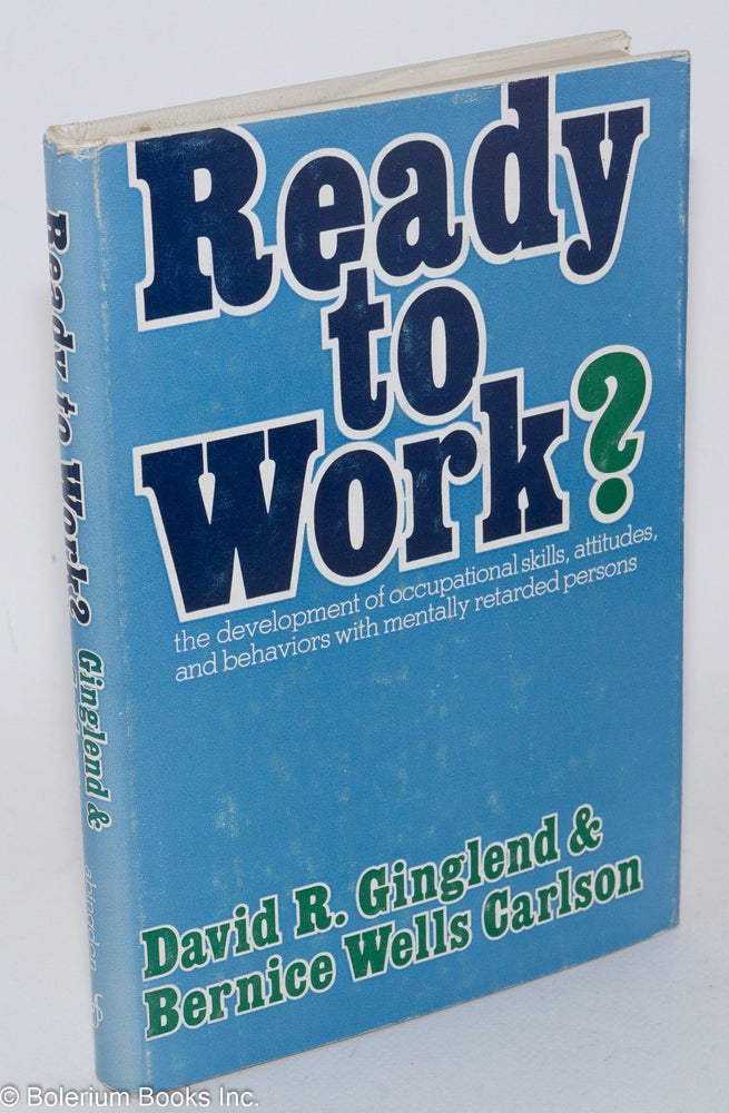 Cat.No: 285939 Ready to work?; the development of occupational skills, attitudes, and behaviors with mentally retarded persons. David R. Gingelend, Bernice Wells Carlson.