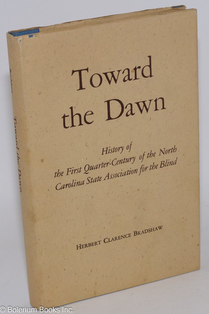 Cat.No: 285990 Toward the Dawn: History of the First Quarter-Century of the North Carolina State Association for the Blind. Herbert Clarence Bradshaw.