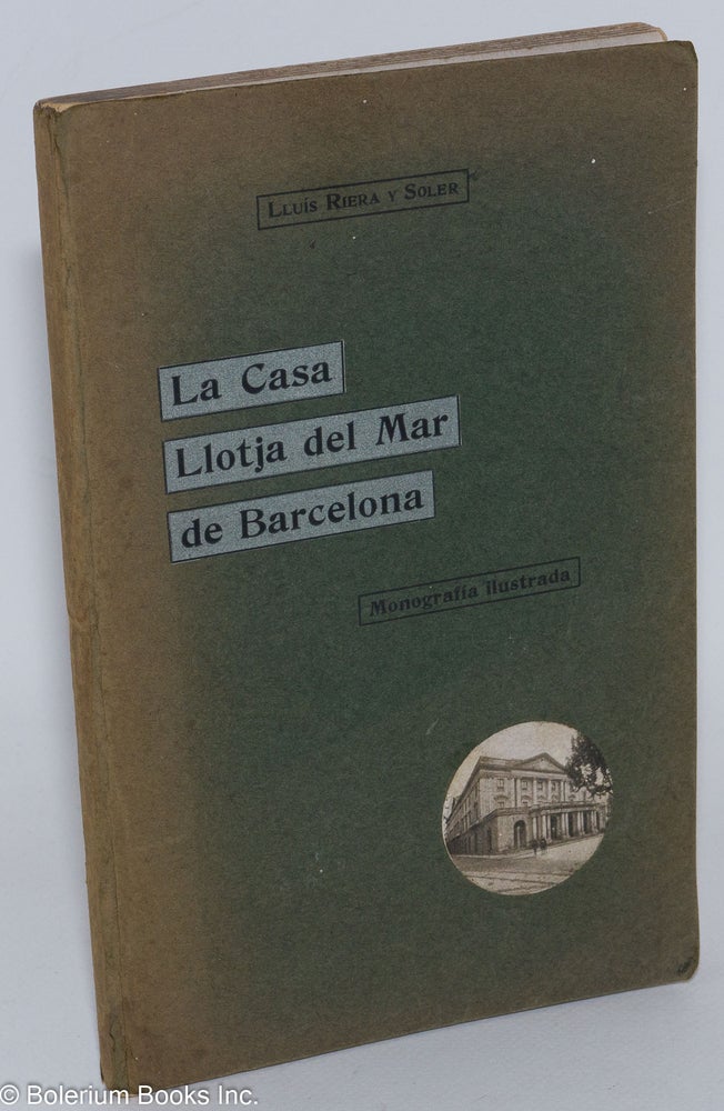 Cat.No: 286620 La Casa Llotja del Mar de Barcelona. Monografia illustrada [cover subtitle] / Monografia Historich - Descriptiva [titlepage]. Lluis Riera y. Soler.