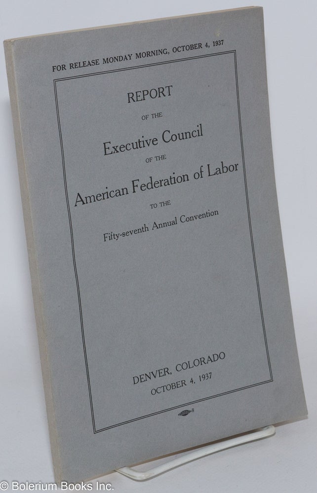 Cat.No: 286701 Report of the Executive Council of the American Federation of Labor to the fifty-seventh annual convention. Denver, Colorado, October 4, 1937. American Federation of Labor.