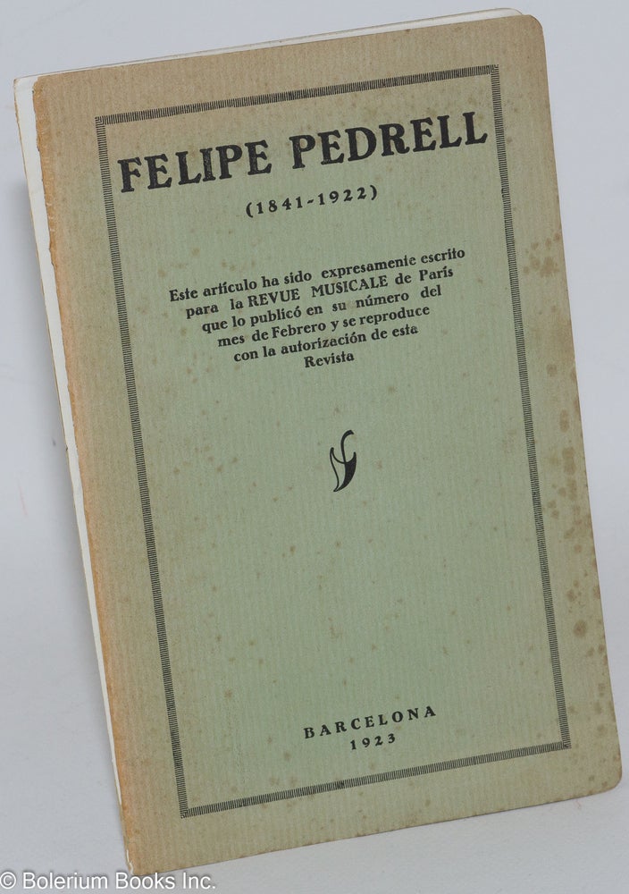 Cat.No: 286726 Felipe Pedrell (1841-1922). Este articulo ha sido expresamente escrito para la REVUE MUSICALE de Paris que lo publico en su numero del mes de Febrero y se reproduce co9n la autorizacion de esta Revista. Manuel de Falla.