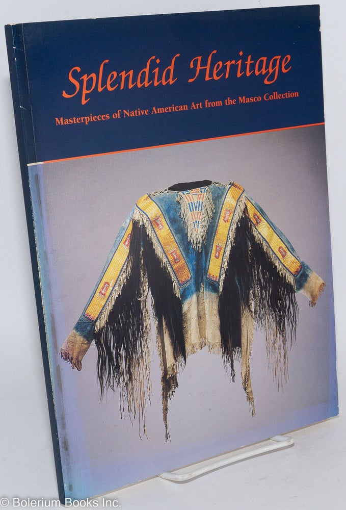 Cat.No: 287164 Splendid Heritage: Masterpieces of Native American Art from the Masco Collection. Jonathan Batkin, compiler and.