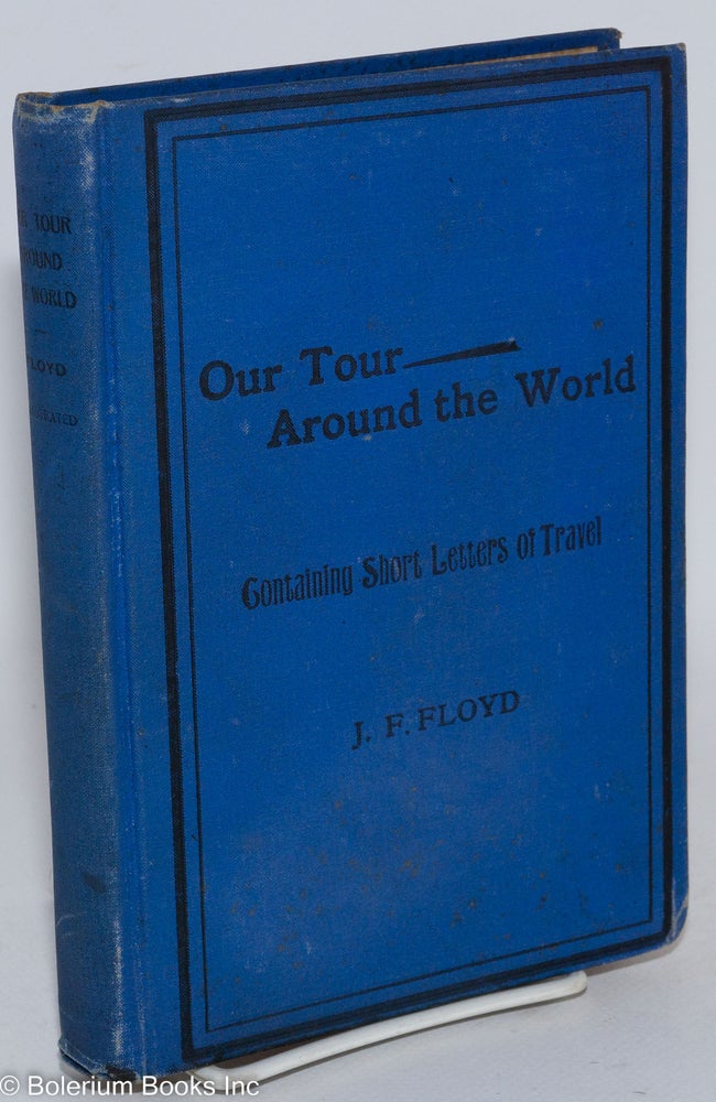 Cat.No: 287232 Our tour around the world; containing short letters of travel. John F. Floyd.