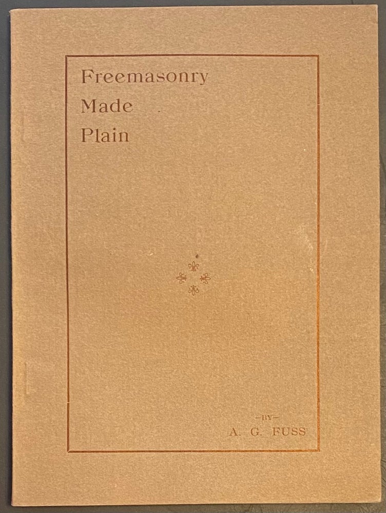 Cat.No: 287659 Freemasonry made plain: an analysis of the policy, rules, practices and tendency of the order. Albertus G. Fuss.