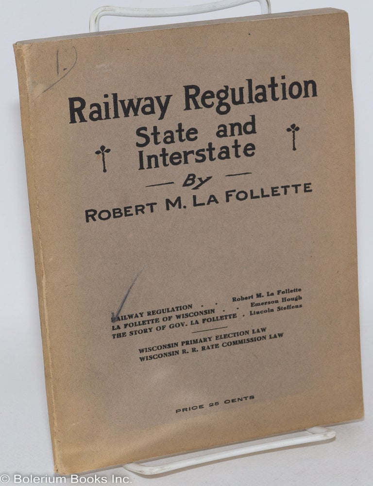 Cat.No: 287685 Railway regulation; state and interstate. Robert M. La Follette, Emerson Hough.