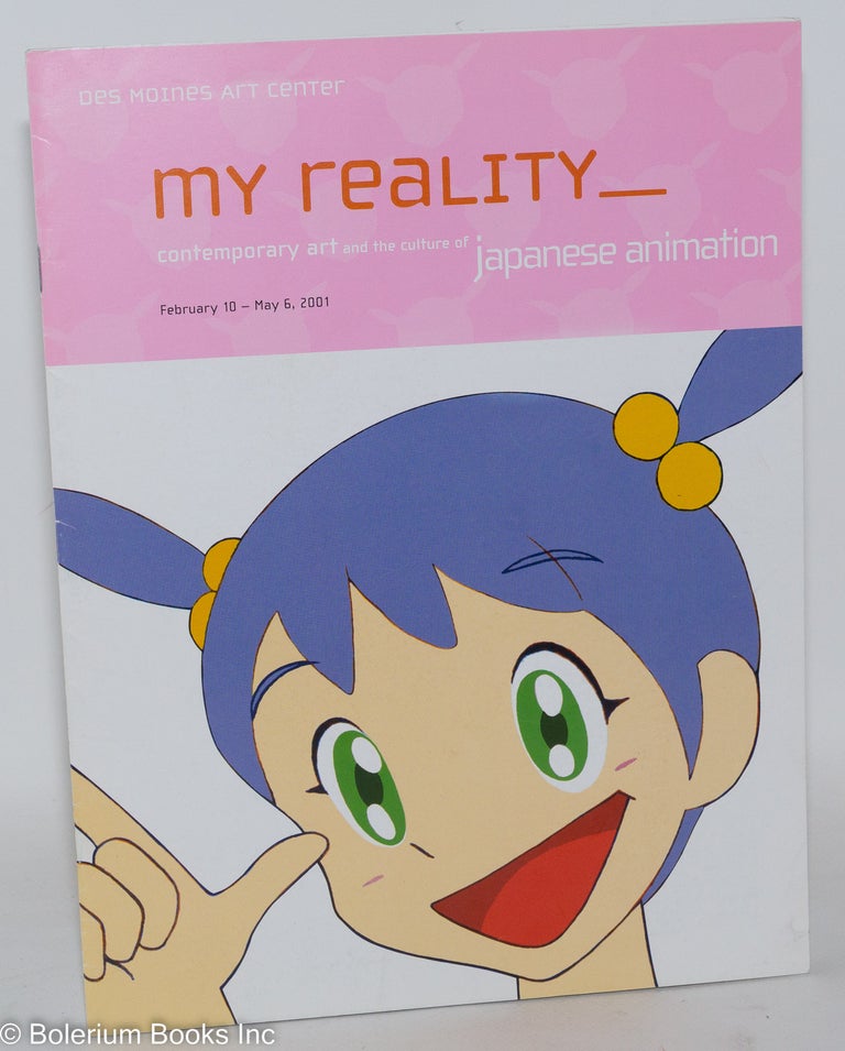Cat.No: 288107 My Reality: Contemporary Art and the Culture of Japanese Animation; February 10-May 6, 2001. Jeff Fleming, Susan Lubowsky Talbott.