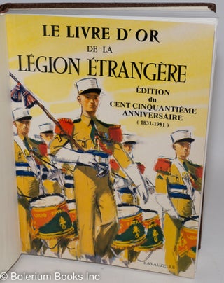 Le Livre d'Or de la Legion Etrangere. edition du cent cinquantieme anniversaire (1831-1981)