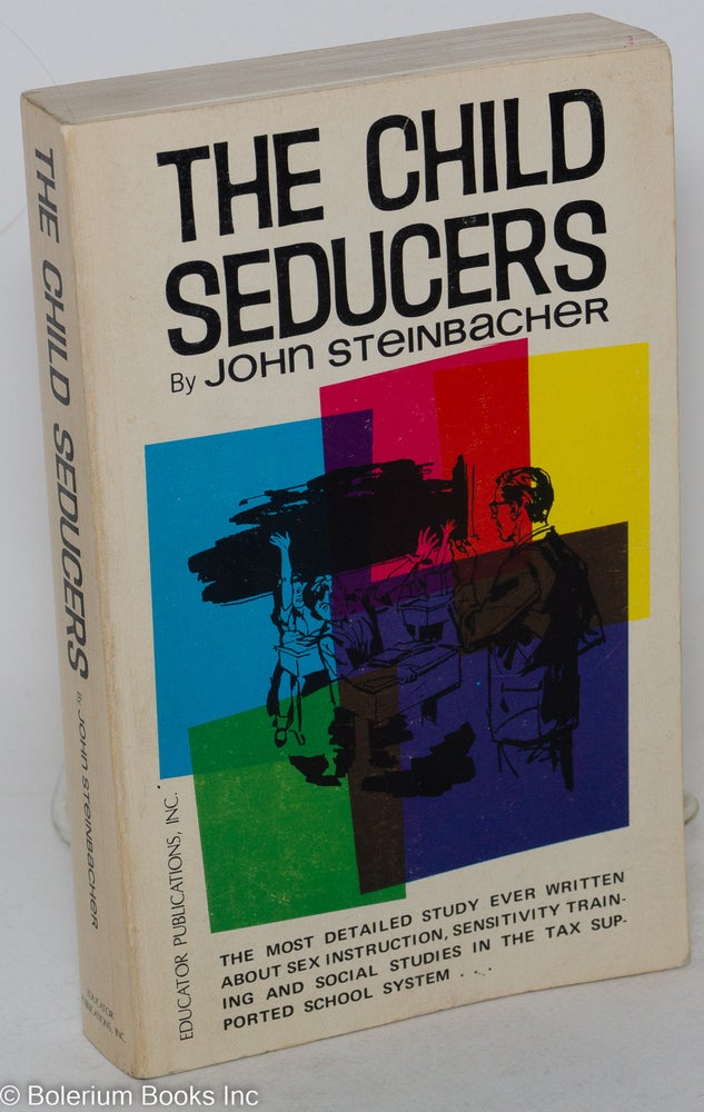Cat.No: 289014 The child seducers, the most detailed study ever written about sex education, sensitivity training and social studies in the tax supported school system [subtitle from dj]. John Steinbacher.