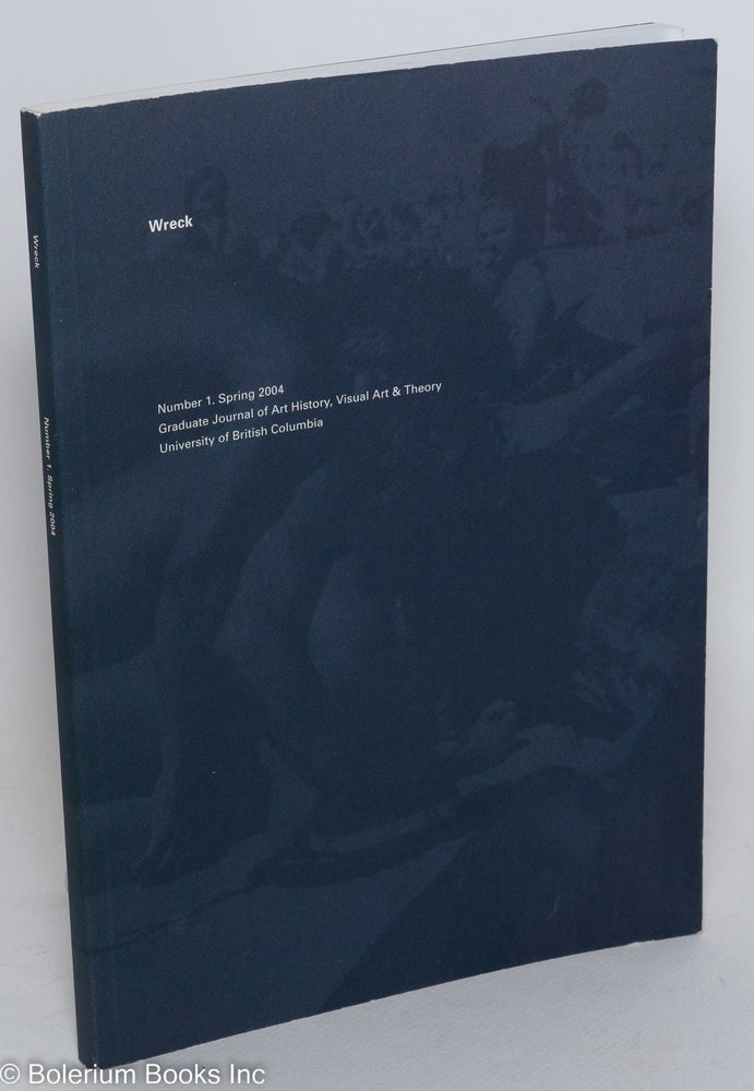 Cat.No: 289211 Wreck: Graduate Journal of Art History, Visual Art & Theory; Number 1, Spring 2004. David Alexandre, ed., Paloma Campbell, ed., Brent Epp, ed., Kim-Ly Nguyen, ed., Lara Tomaszewska, ed.