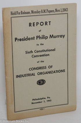 Cat.No: 289257 Report of President Philip Murray to the Sixth Constitutional Convention...