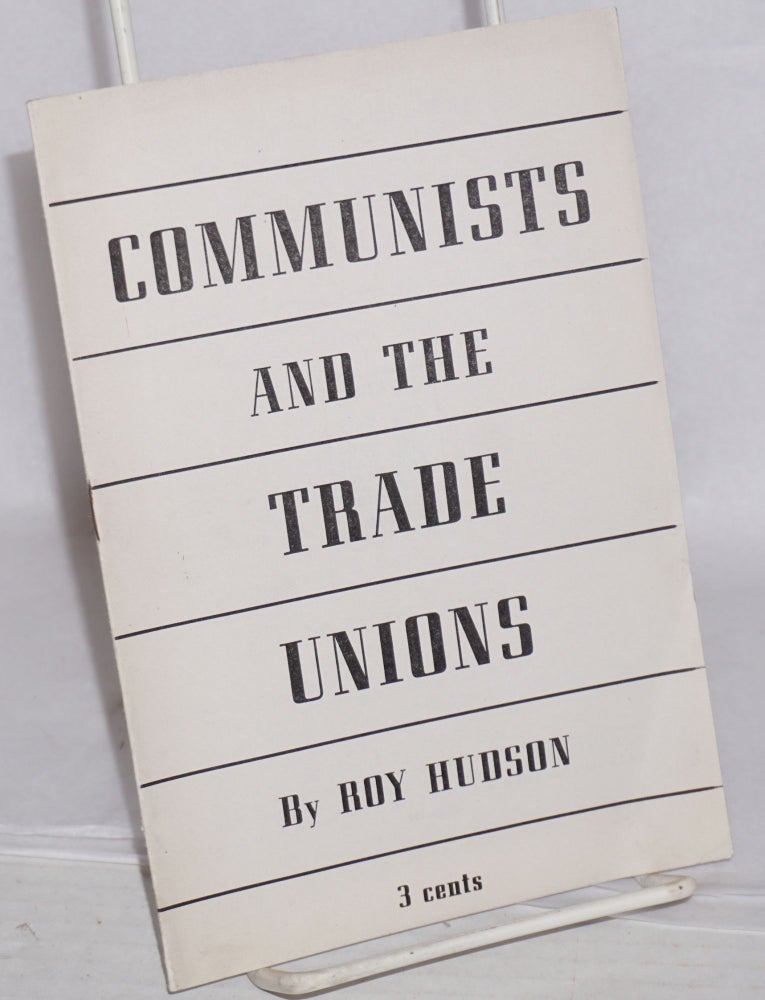 Cat.No: 28980 The Communists and the trade unions: The question posed by the British Trade Union Congress and the C.I.O. Shipyard Workers convention and its answer. Roy Hudson.