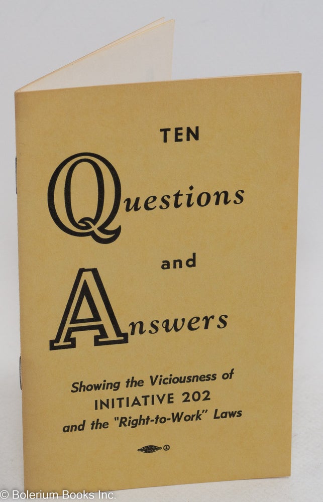 Cat.No: 289965 Ten questions and answers; showing the visciousness of initiative 202 and the "Right-to-Work" Laws. E. M. Weston, Harold Slater.