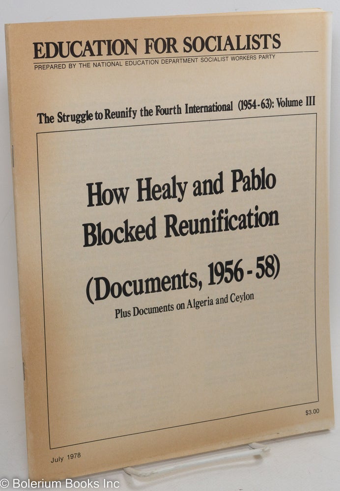 Cat.No: 290003 The struggle to reunify the Fourth International (1954-63): Volume 3. How Healy and Pablo blocked reunification (Documents, 1956-58). Plus documents on Algeria and Ceylon. Fourth International.