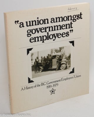 Cat.No: 290094 "A union amongst government employees." A History of the B.C. Government...