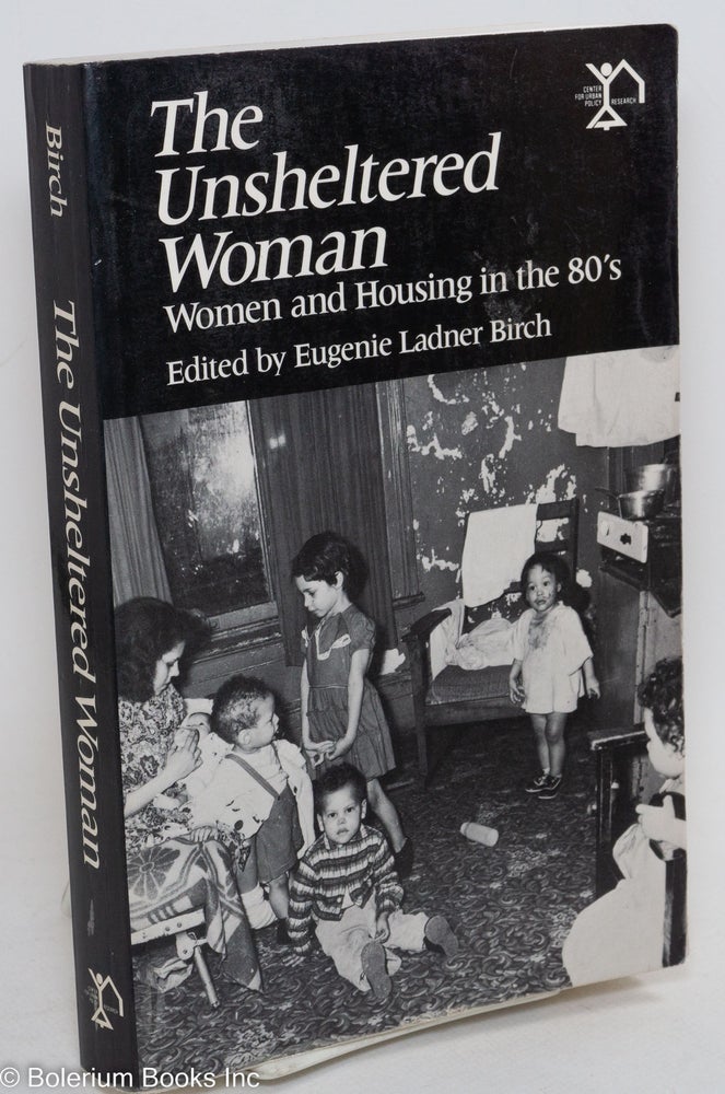 Cat.No: 290407 The Unsheltered Woman: Women and Housing in the 80's. Eugenie Ladner Birch.