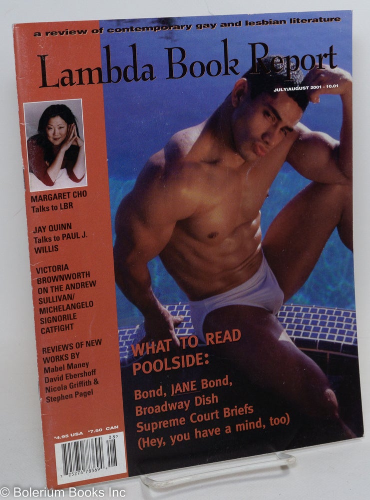 Cat.No: 290433 Lambda Book Report: a review of contemporary gay & lesbian literature vol. 10, #1, July/Aug., 2001: What to Read Poolside. Greg Herren, Christopher Bram, Jewelle Gomez, Jay Quinn Margaret Cho, Victoria Brownworth, Paul J. Willis.