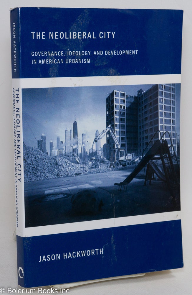 Cat.No: 290434 The Neoliberal City: Governance, Ideology, and Development in American Urbanism. Jason Hackworth.