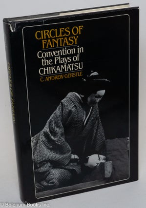 Cat.No: 290650 Circles of Fantasy: Convention in the Plays of Chikamatsu. C. Andrew Gerstle