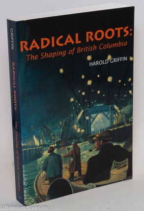 Cat.No: 290714 Radical roots: the shaping of British Columbia. Harold Griffin