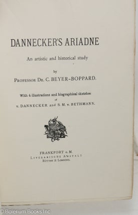 Dannecker’s Ariadne. An artistic and historical study by Professor Dr. C. Beyer-Boppard. With 4 illustrations and biographical sketches of v. Dannecker and S.M. v. Bethmann.