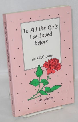 Cat.No: 29212 To All the Girls I've Loved Before: an AIDS diary. J. W. Money