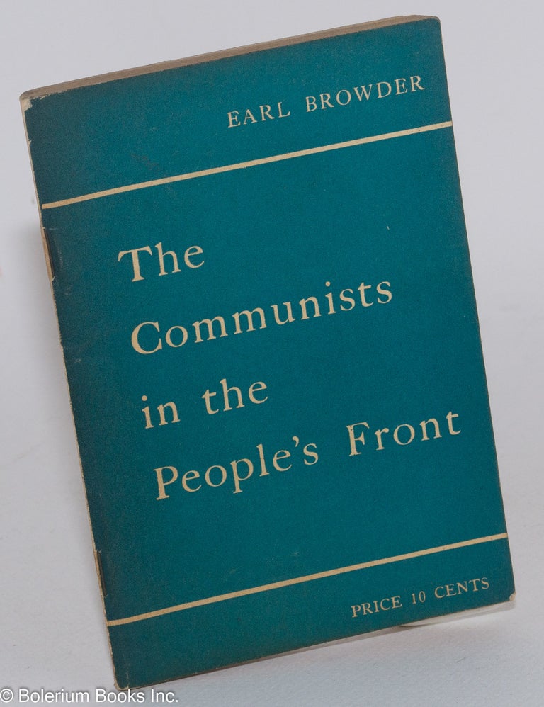 Cat.No: 29272 The Communists in the People's Front: Report delivered to the plenary meeting of the Central Committee of the Communist Party, U.S.A., held June 17-20, 1937. Earl Browder.