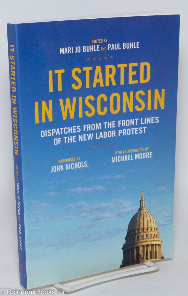 Cat.No: 293403 It Started in Wisconsin: Dispatches from the Front Lines of the New Labor Protest. Mari Jo Buhle, Paul Buhle, John Nichols, Michael Moore.