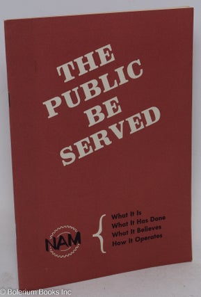 Cat.No: 294027 The Public Be Served. NAM: What It Is; What It Has Done; What It Believes:...